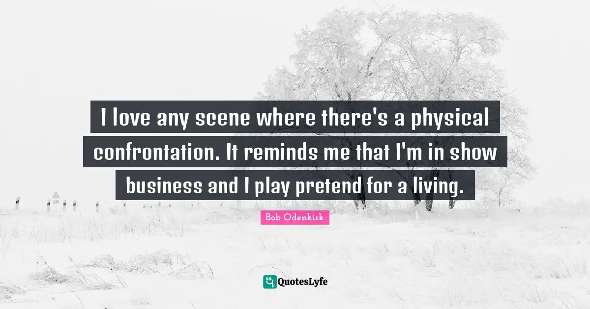 I love any scene where there's a physical confrontation. It reminds me that I'm in show business and I play pretend for a living.