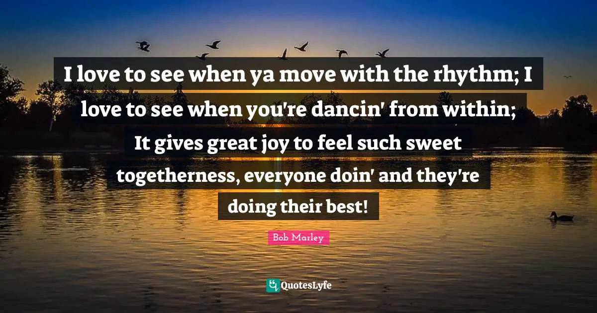 I love to see when ya move with the rhythm; I love to see when you're dancin' from within; It gives great joy to feel such sweet togetherness, everyone doin' and they're doing their best!