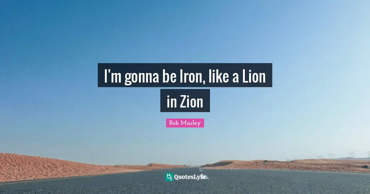 I'm gonna be Iron, like a Lion in Zion
