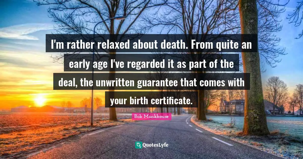 Unwritten Quotes: "I'm rather relaxed about death. From quite an early age I've regarded it as part of the deal, the unwritten guarantee that comes with your birth certificate."