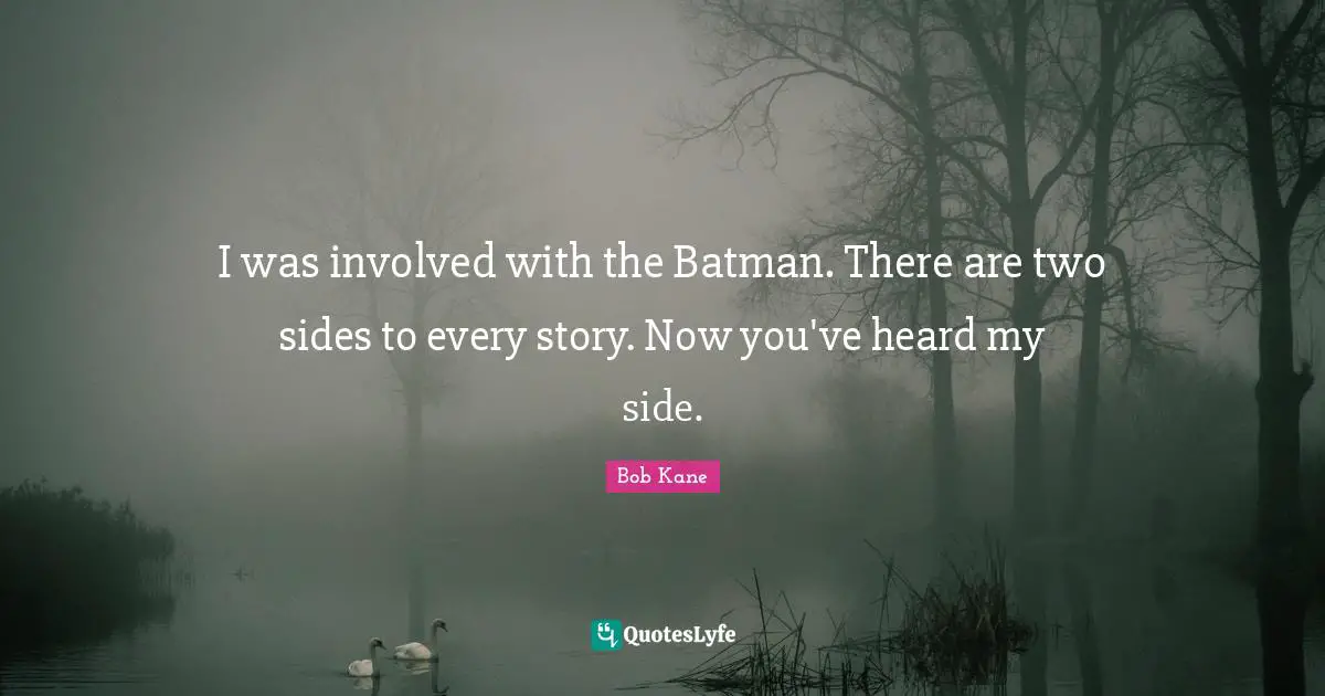 I was involved with the Batman. There are two sides to every story. Now you've heard my side.