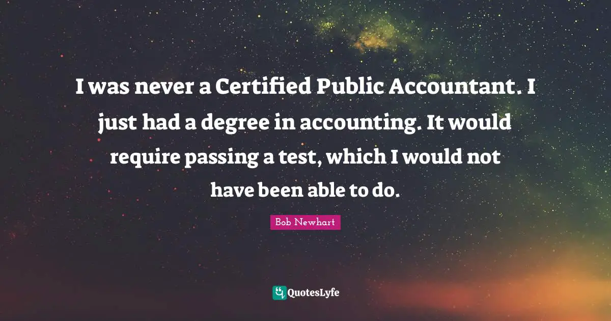 I was never a Certified Public Accountant. I just had a degree in accounting. It would require passing a test, which I would not have been able to do.
