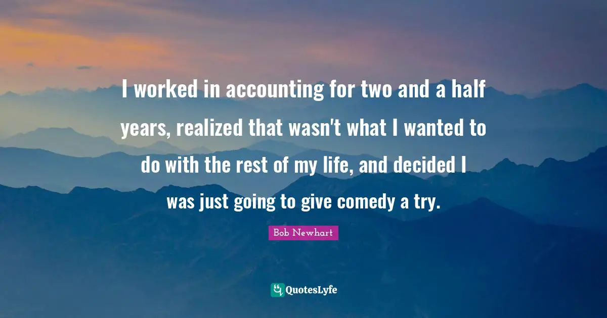 I worked in accounting for two and a half years, realized that wasn't what I wanted to do with the rest of my life, and decided I was just going to give comedy a try.