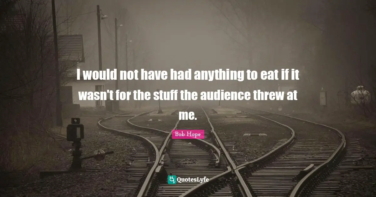 I would not have had anything to eat if it wasn't for the stuff the audience threw at me.