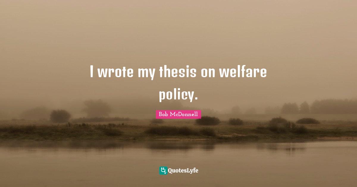 Welfare Quotes: "I wrote my thesis on welfare policy."