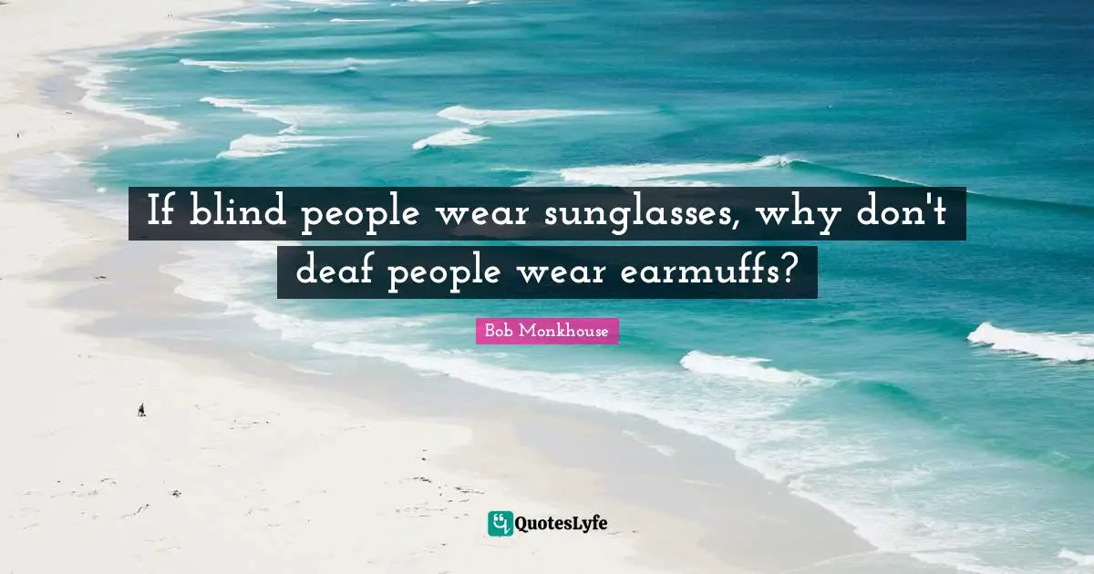 Deaf Quotes: "If blind people wear sunglasses, why don't deaf people wear earmuffs?"
