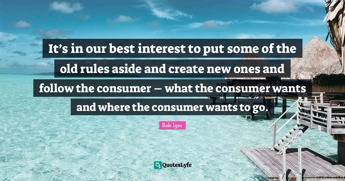 It’s in our best interest to put some of the old rules aside and create new ones and follow the consumer – what the consumer wants and where the consumer wants to go.