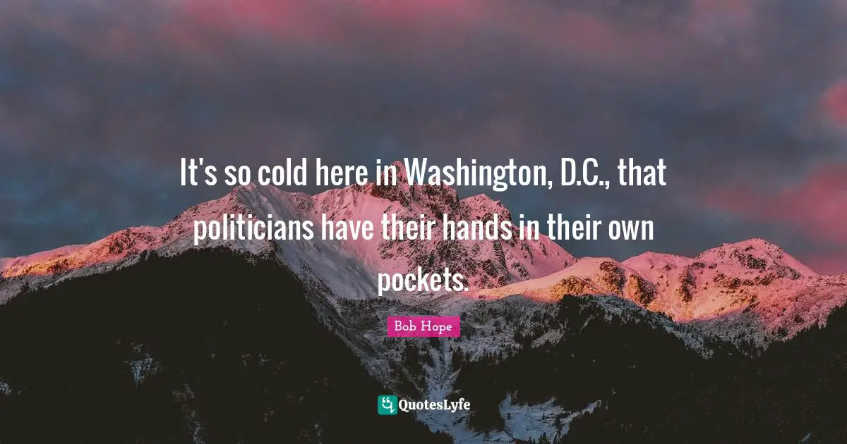 On Hope Quotes: "It's so cold here in Washington, D.C., that politicians have their hands in their own pockets."