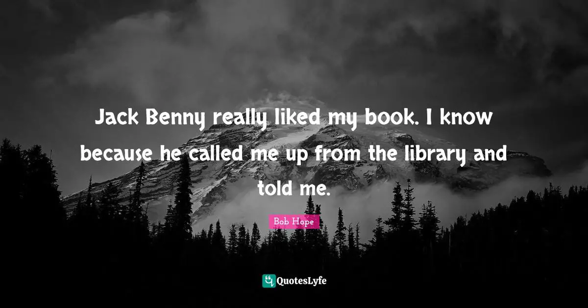 Jack Benny really liked my book. I know because he called me up from the library and told me.