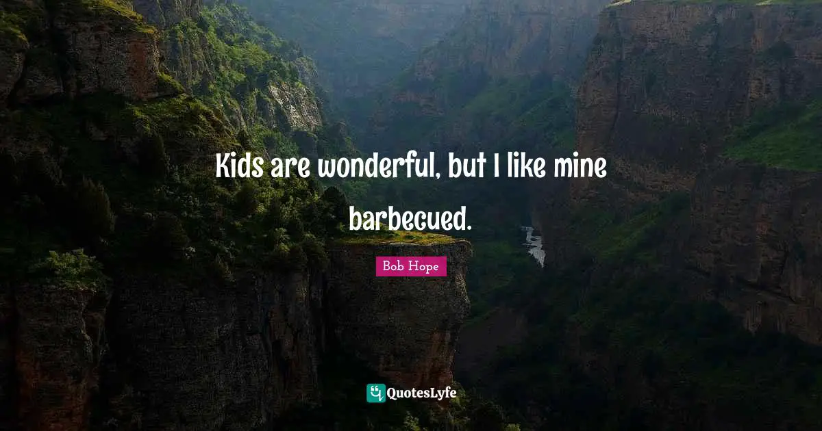 Kids are wonderful, but I like mine barbecued.