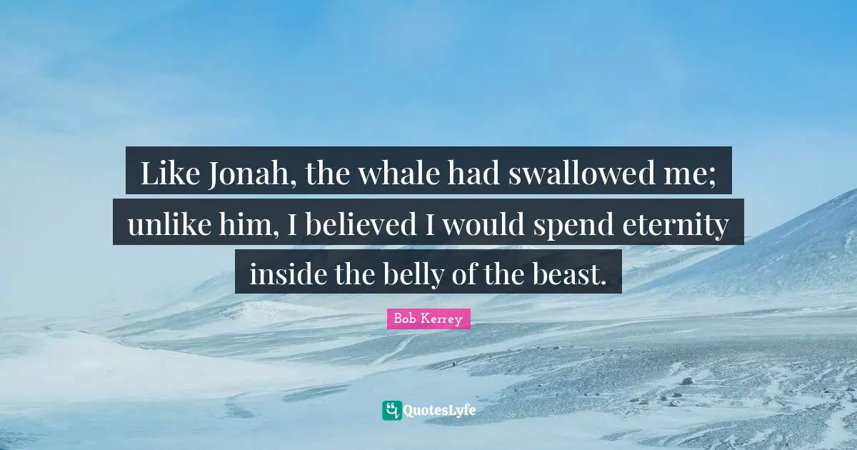 Jonah Quotes: "Like Jonah, the whale had swallowed me; unlike him, I believed I would spend eternity inside the belly of the beast."