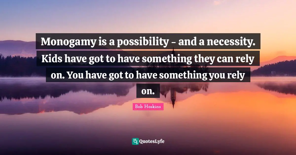 Monogamy Quotes: "Monogamy is a possibility - and a necessity. Kids have got to have something they can rely on. You have got to have something you rely on."