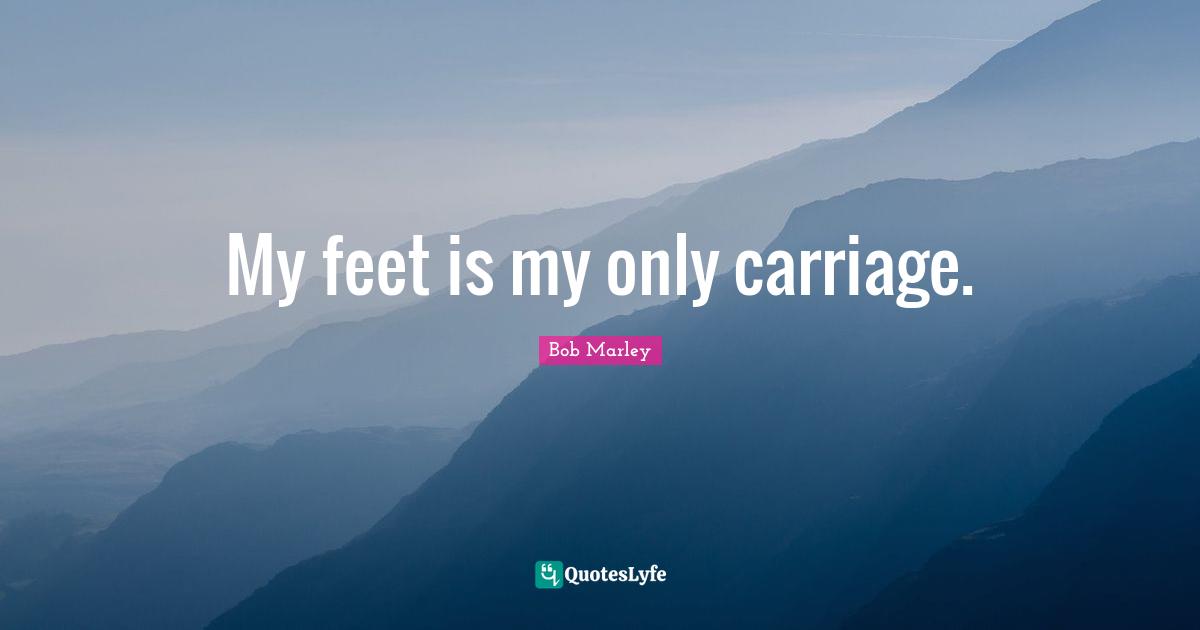 Carriages Quotes: "My feet is my only carriage."