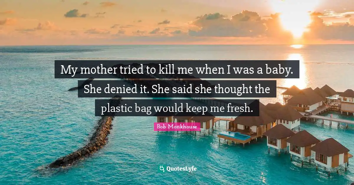 Plastic Quotes: "My mother tried to kill me when I was a baby. She denied it. She said she thought the plastic bag would keep me fresh."