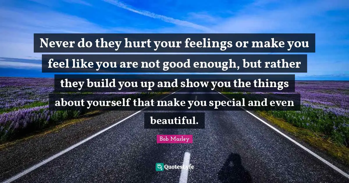 Not Good Enough Quotes: "Never do they hurt your feelings or make you feel like you are not good enough, but rather they build you up and show you the things about yourself that make you special and even beautiful."