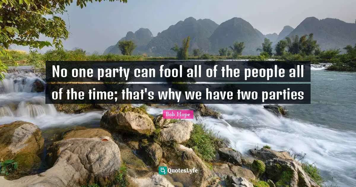 Party Quotes: "No one party can fool all of the people all of the time; that's why we have two parties"