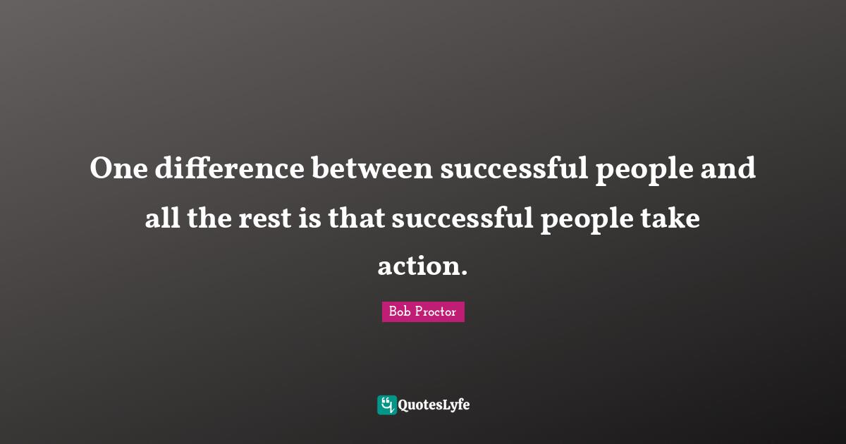 Successful People Quotes: "One difference between successful people and all the rest is that successful people take action."