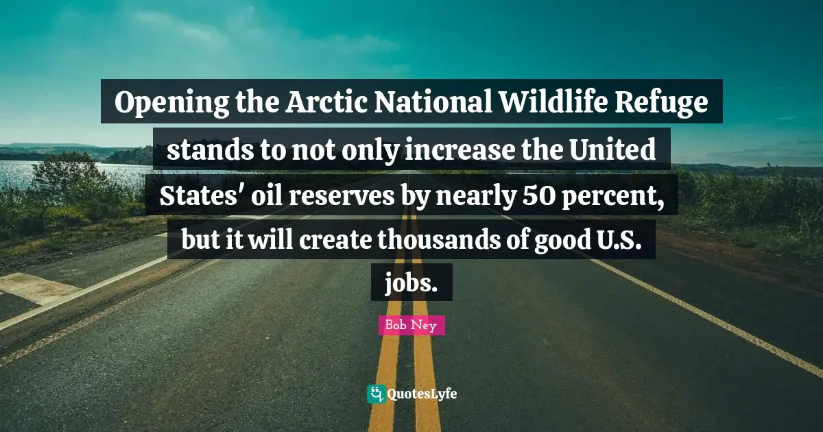 Opening the Arctic National Wildlife Refuge stands to not only increase the United States' oil reserves by nearly 50 percent, but it will create thousands of good U.S. jobs.