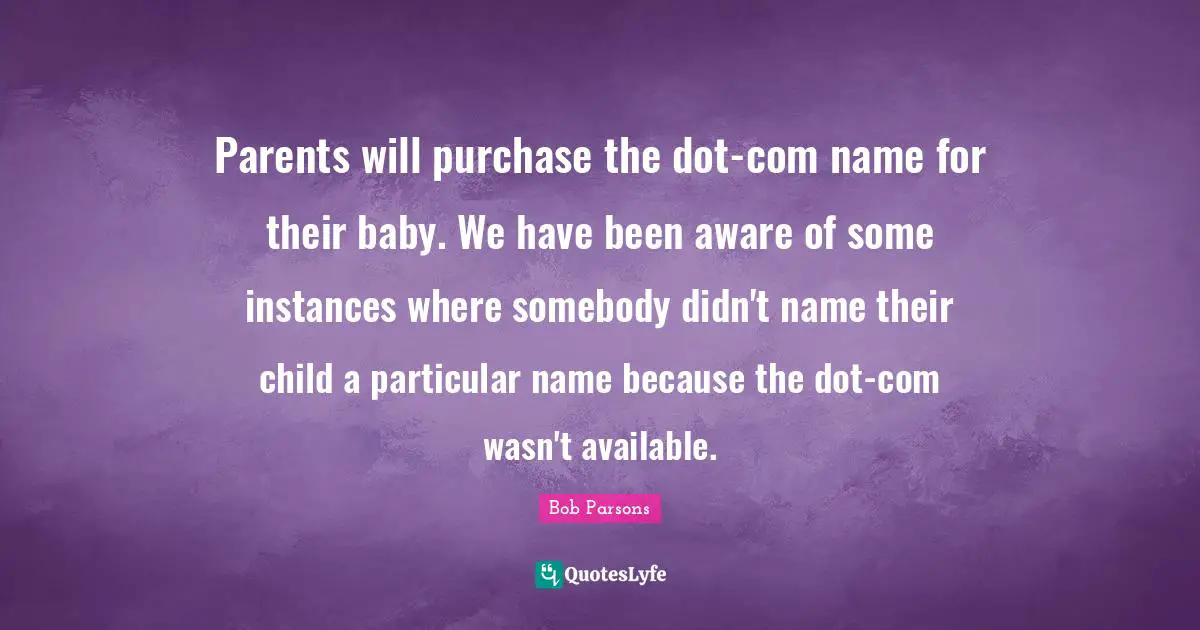 Parents will purchase the dot-com name for their baby. We have been aware of some instances where somebody didn't name their child a particular name because the dot-com wasn't available.