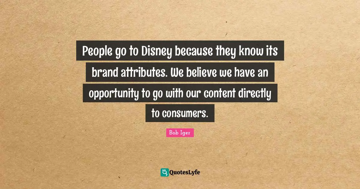 People go to Disney because they know its brand attributes. We believe we have an opportunity to go with our content directly to consumers.