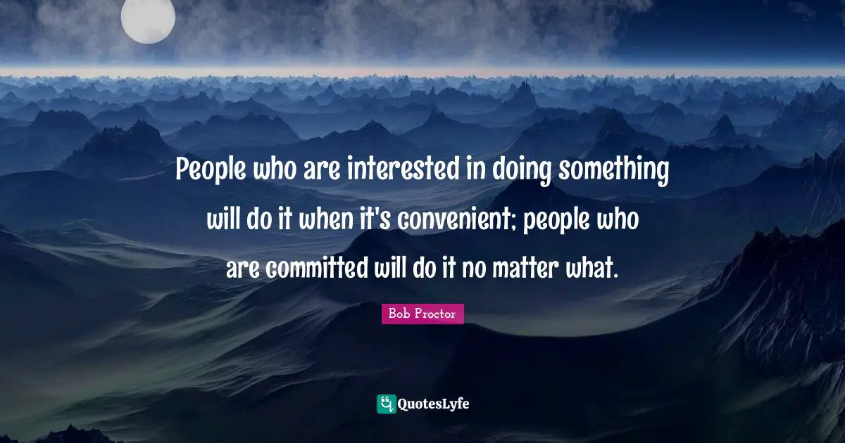 Bob Proctor Quotes: People who are interested in doing something will do it when it's convenient; people who are committed will do it no matter what.