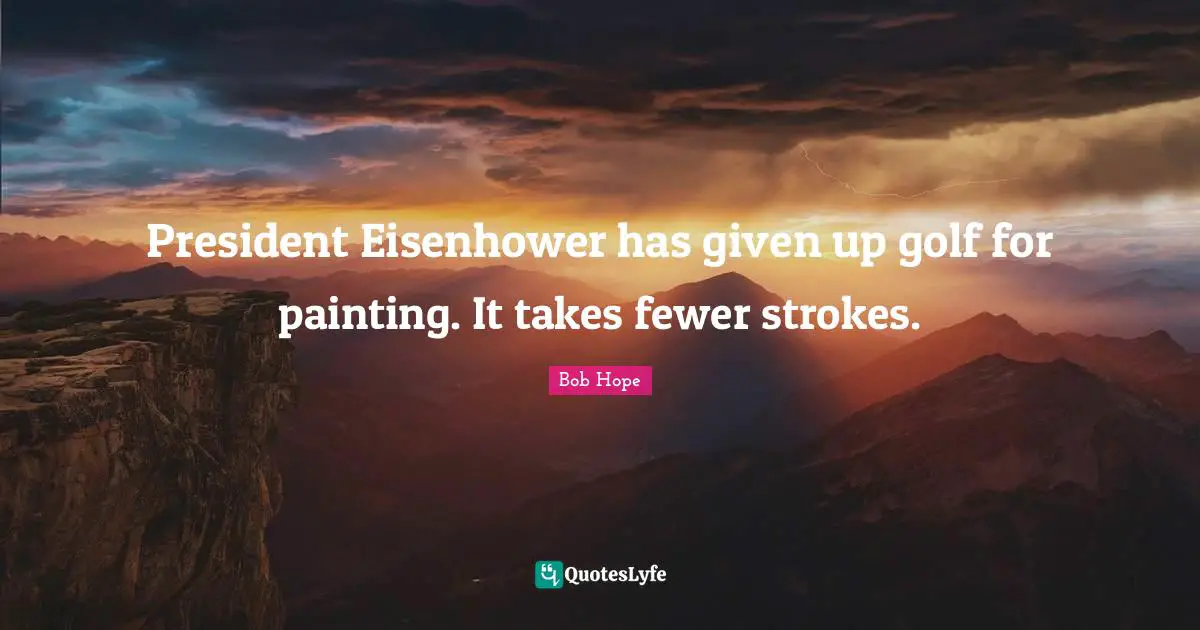 President Eisenhower has given up golf for painting. It takes fewer strokes.