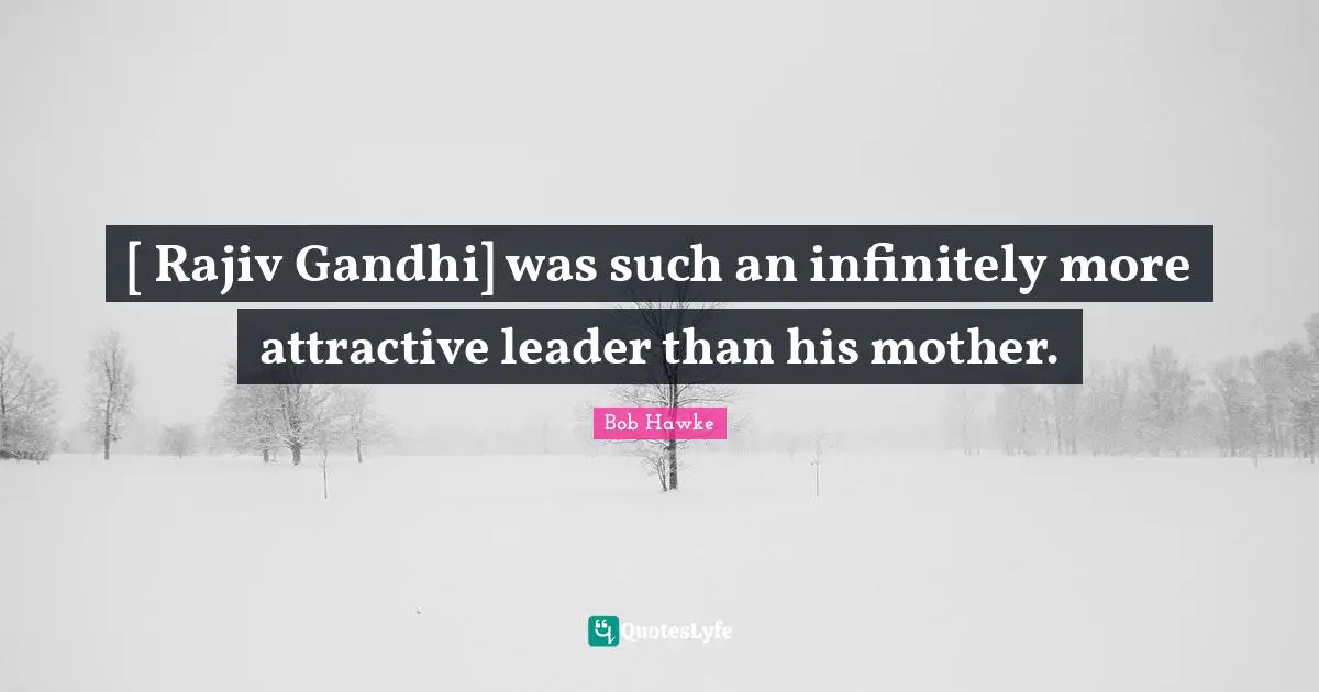 Bob Hawke Quotes: "[ Rajiv Gandhi] was such an infinitely more attractive leader than his mother."