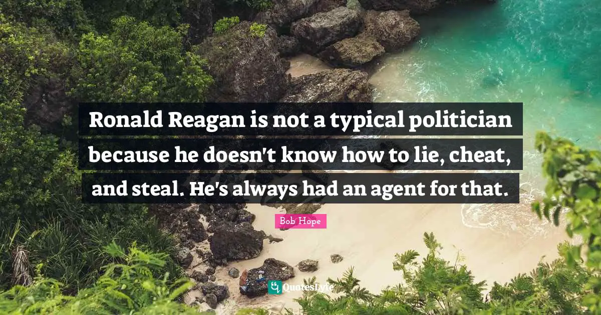 Ronald Reagan is not a typical politician because he doesn't know how to lie, cheat, and steal. He's always had an agent for that.