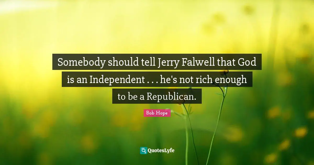 Somebody should tell Jerry Falwell that God is an Independent . . . he's not rich enough to be a Republican.
