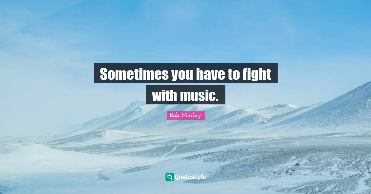 Sometimes you have to fight with music.