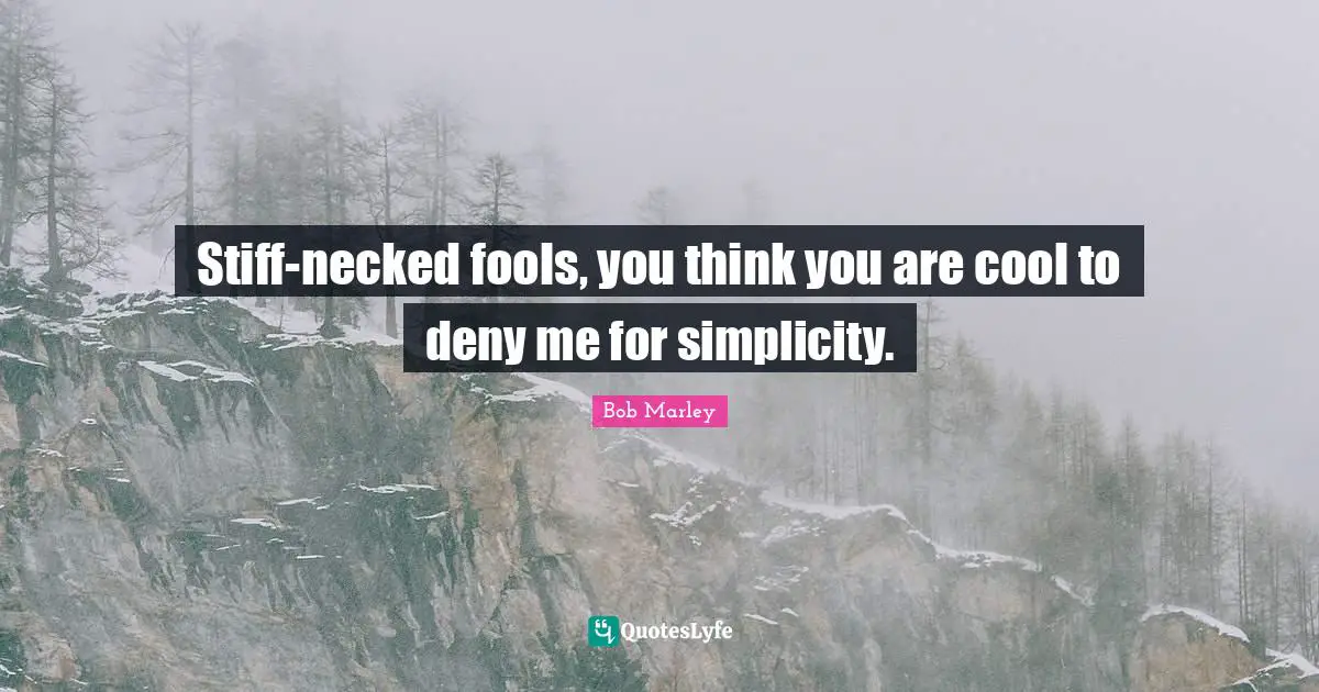Stiff-necked fools, you think you are cool to deny me for simplicity.