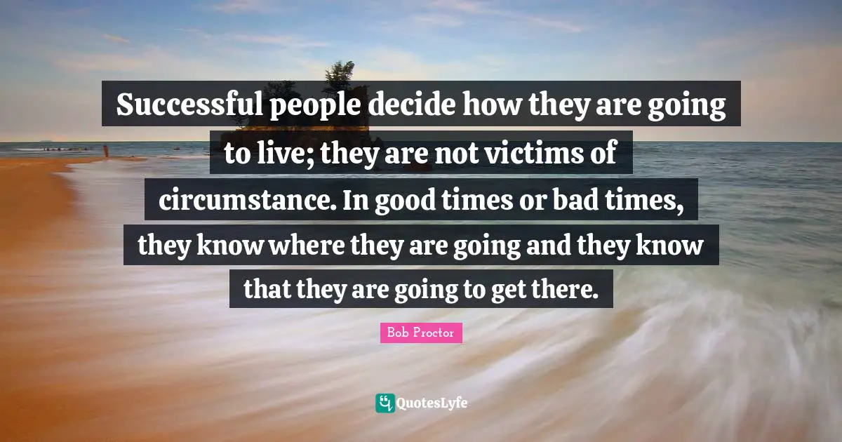 Successful People Quotes: "Successful people decide how they are going to live; they are not victims of circumstance. In good times or bad times, they know where they are going and they know that they are going to get there."