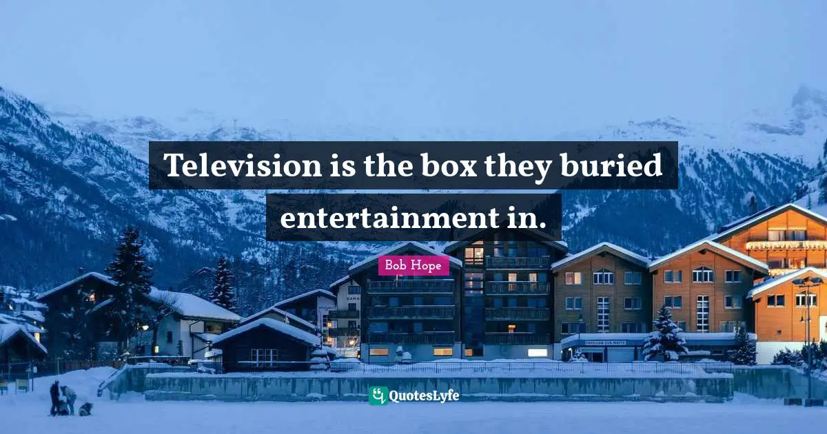 On Hope Quotes: "Television is the box they buried entertainment in."