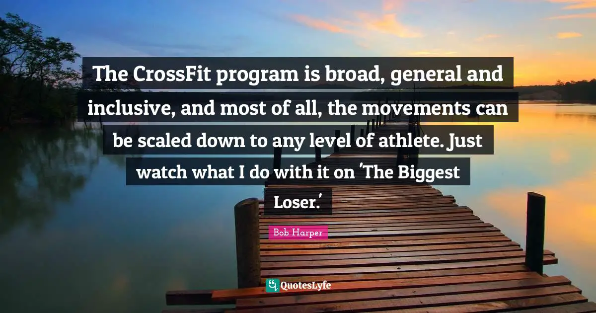 The CrossFit program is broad, general and inclusive, and most of all, the movements can be scaled down to any level of athlete. Just watch what I do with it on 'The Biggest Loser.'