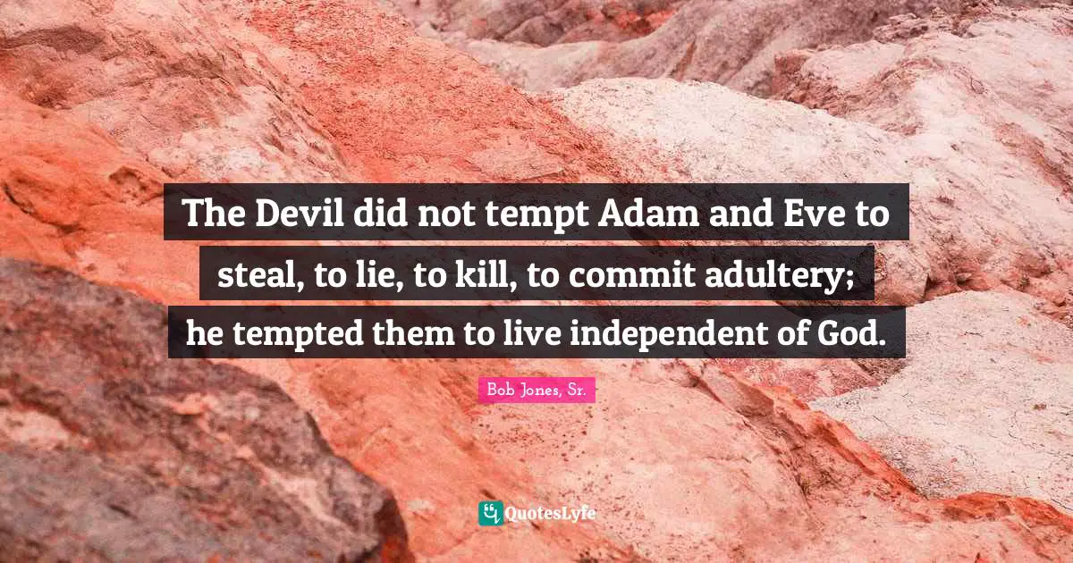 Adam Quotes: "The Devil did not tempt Adam and Eve to steal, to lie, to kill, to commit adultery; he tempted them to live independent of God."