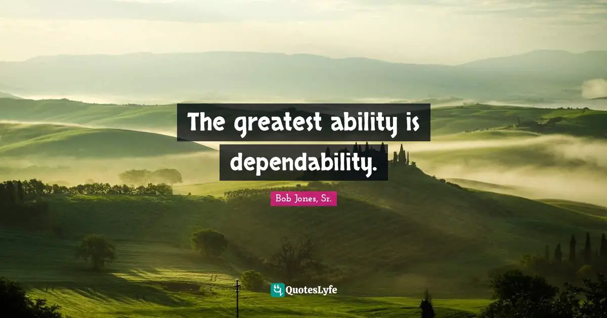 The greatest ability is dependability.