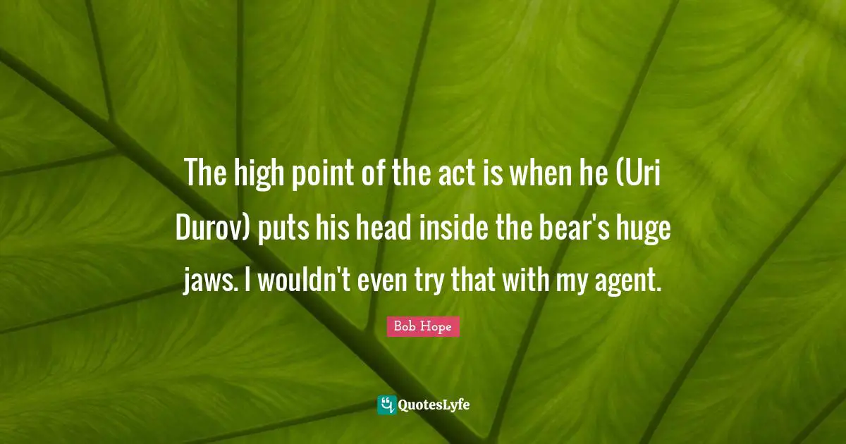 The high point of the act is when he (Uri Durov) puts his head inside the bear's huge jaws. I wouldn't even try that with my agent.