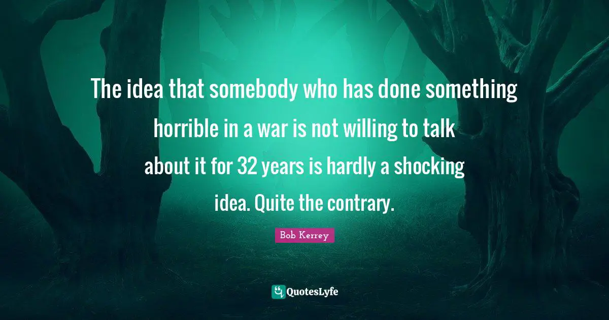 The idea that somebody who has done something horrible in a war is not willing to talk about it for 32 years is hardly a shocking idea. Quite the contrary.