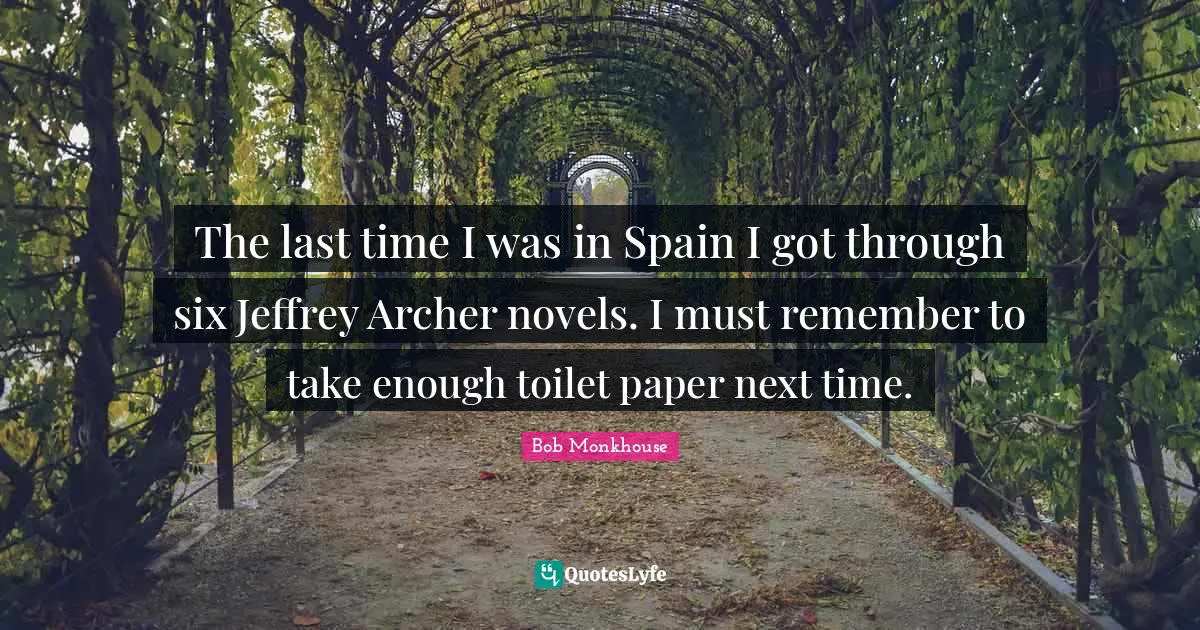 The last time I was in Spain I got through six Jeffrey Archer novels. I must remember to take enough toilet paper next time.