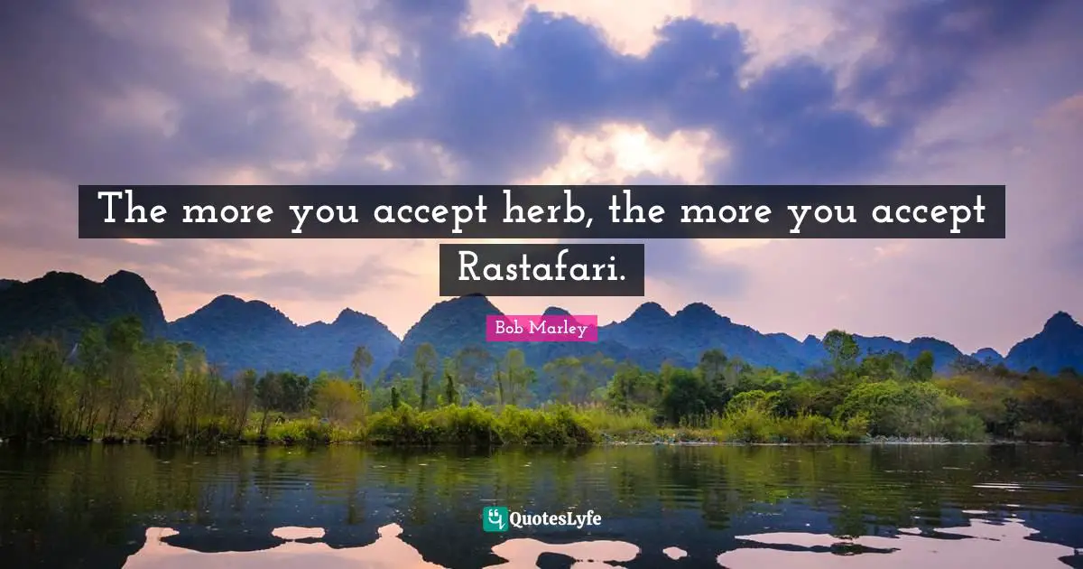 The more you accept herb, the more you accept Rastafari.