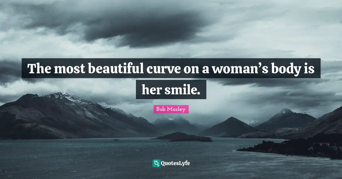 Bob Marley Quotes: The most beautiful curve on a woman’s body is her smile.