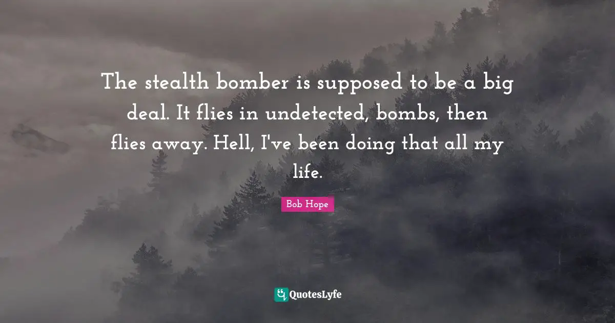 Stealth Quotes: "The stealth bomber is supposed to be a big deal. It flies in undetected, bombs, then flies away. Hell, I've been doing that all my life."