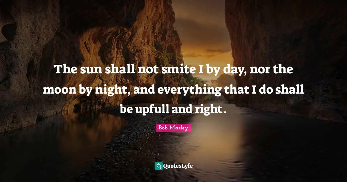 The sun shall not smite I by day, nor the moon by night, and everything that I do shall be upfull and right.