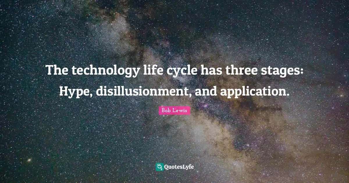 The technology life cycle has three stages: Hype, disillusionment, and application.