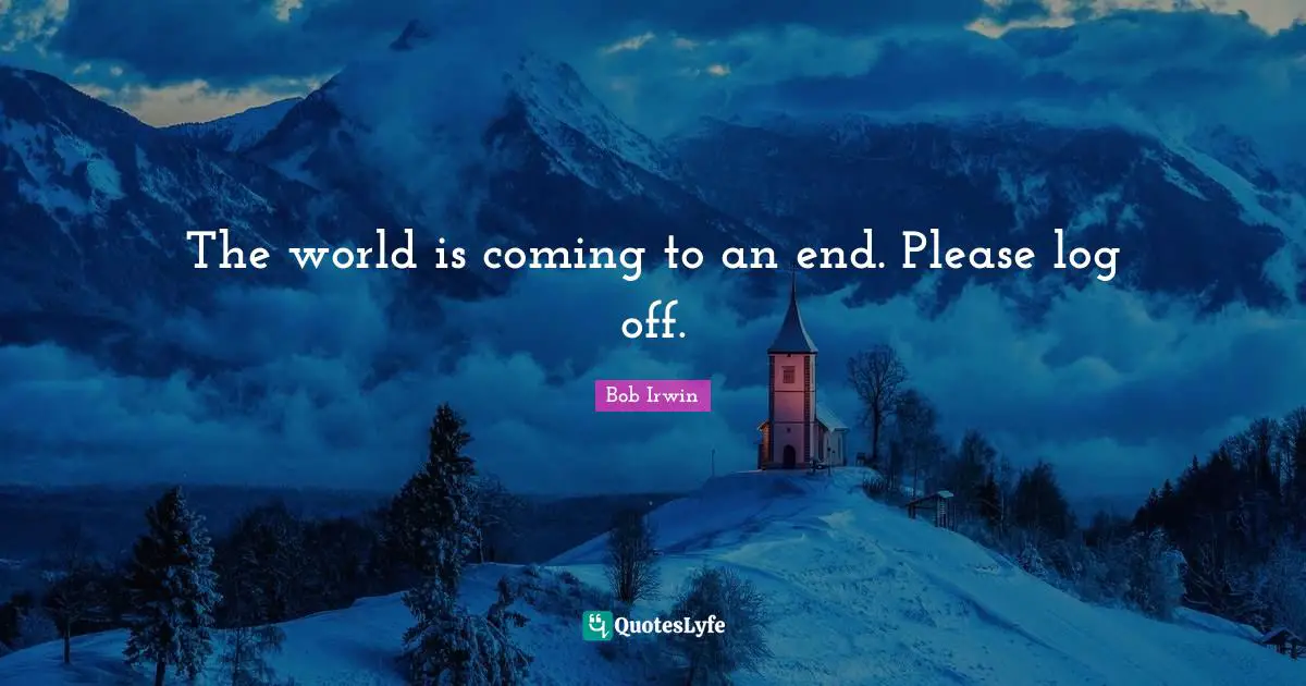 The world is coming to an end. Please log off.