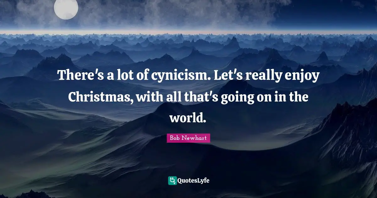 There's a lot of cynicism. Let's really enjoy Christmas, with all that's going on in the world.