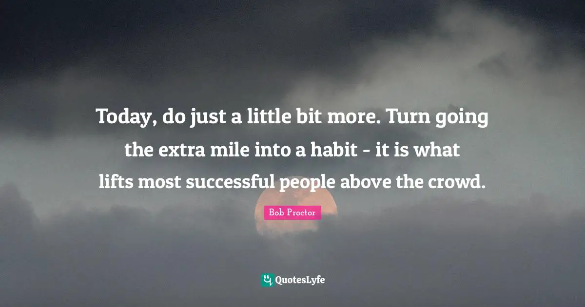 Bob Proctor Quotes: Today, do just a little bit more. Turn going the extra mile into a habit - it is what lifts most successful people above the crowd.