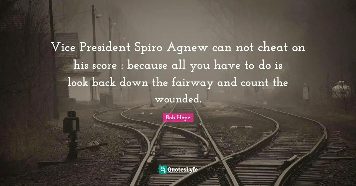 Vice President Spiro Agnew can not cheat on his score : because all you have to do is look back down the fairway and count the wounded.