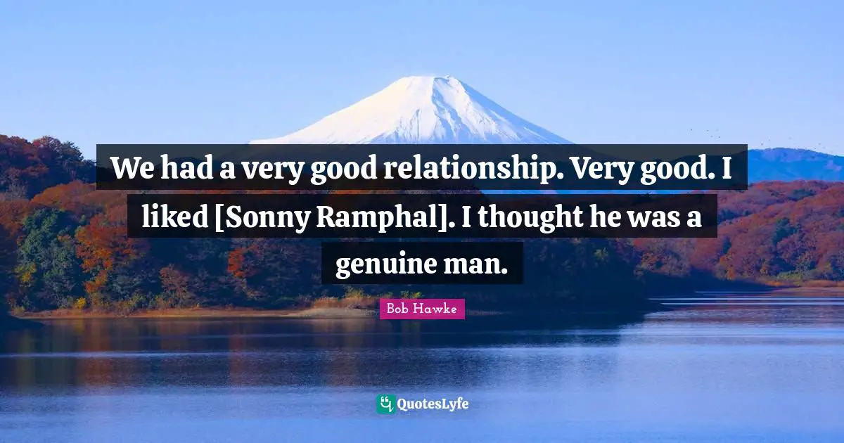 Bob Hawke Quotes: "We had a very good relationship. Very good. I liked [Sonny Ramphal]. I thought he was a genuine man."