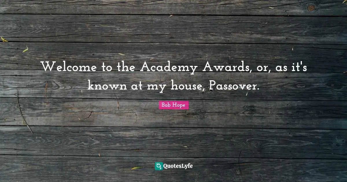 Awards Quotes: "Welcome to the Academy Awards, or, as it's known at my house, Passover."